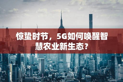 惊蛰时节，5G如何唤醒智慧农业新生态？
