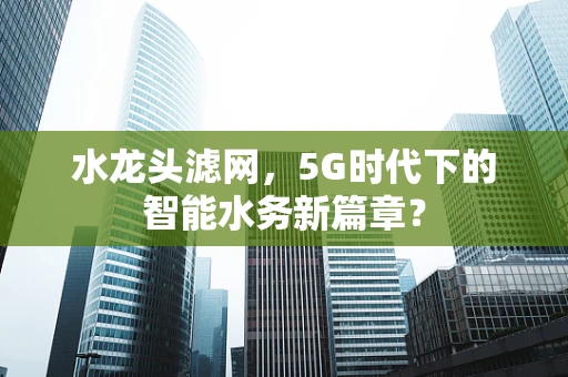 水龙头滤网，5G时代下的智能水务新篇章？