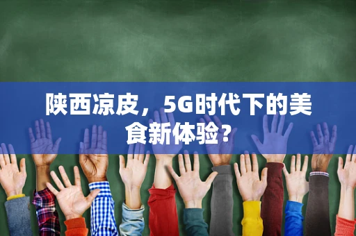 陕西凉皮，5G时代下的美食新体验？