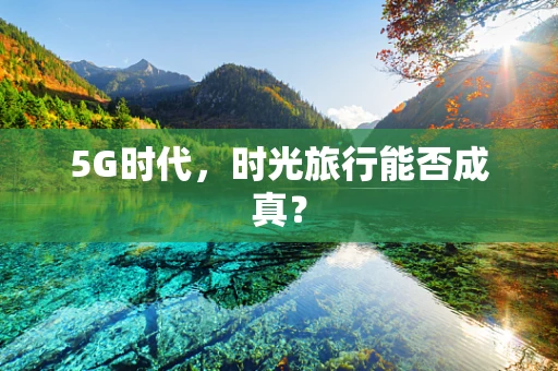 5G时代，时光旅行能否成真？