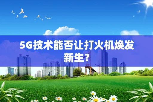 5G技术能否让打火机焕发新生？