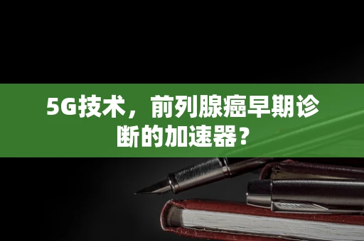 5G技术，前列腺癌早期诊断的加速器？
