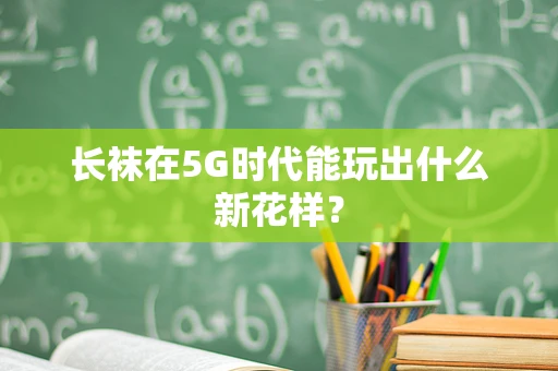 长袜在5G时代能玩出什么新花样？