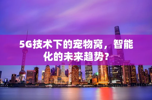 5G技术下的宠物窝，智能化的未来趋势？