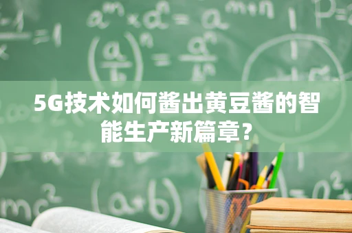 5G技术如何酱出黄豆酱的智能生产新篇章？