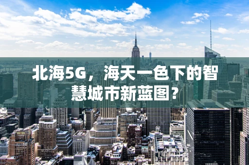 北海5G，海天一色下的智慧城市新蓝图？