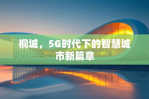 桐城，5G时代下的智慧城市新篇章