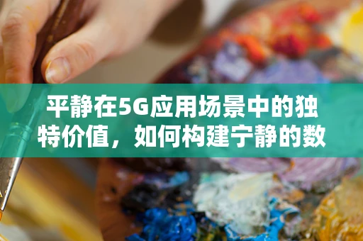 平静在5G应用场景中的独特价值，如何构建宁静的数字世界？
