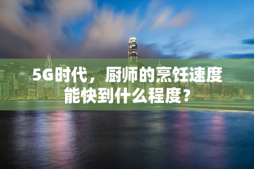 5G时代，厨师的烹饪速度能快到什么程度？