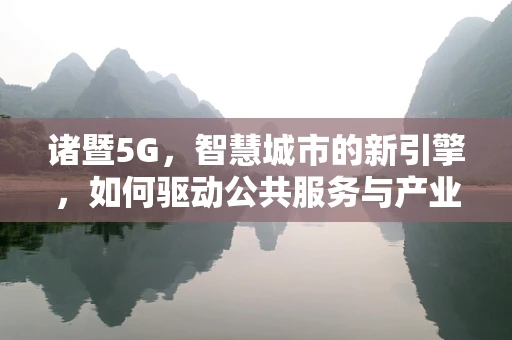 诸暨5G，智慧城市的新引擎，如何驱动公共服务与产业升级？