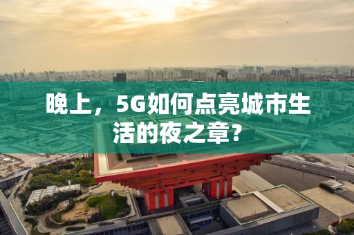 晚上，5G如何点亮城市生活的夜之章？