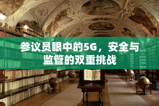 参议员眼中的5G，安全与监管的双重挑战