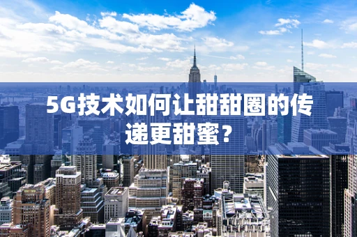 5G技术如何让甜甜圈的传递更甜蜜？