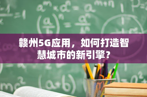 赣州5G应用，如何打造智慧城市的新引擎？