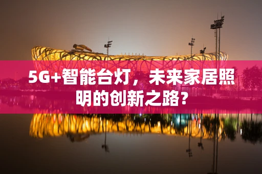 5G+智能台灯，未来家居照明的创新之路？