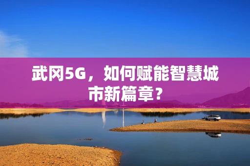 武冈5G，如何赋能智慧城市新篇章？