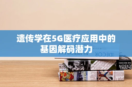 遗传学在5G医疗应用中的基因解码潜力