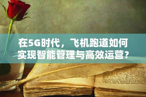 在5G时代，飞机跑道如何实现智能管理与高效运营？