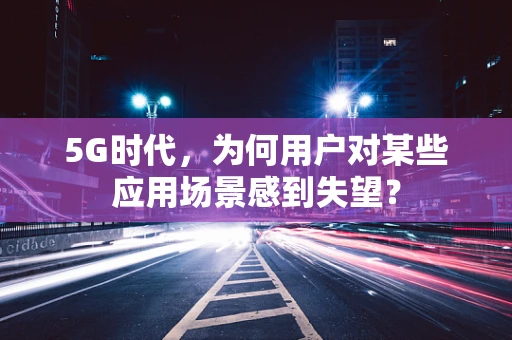 5G时代，为何用户对某些应用场景感到失望？