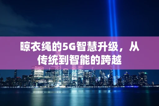 晾衣绳的5G智慧升级，从传统到智能的跨越