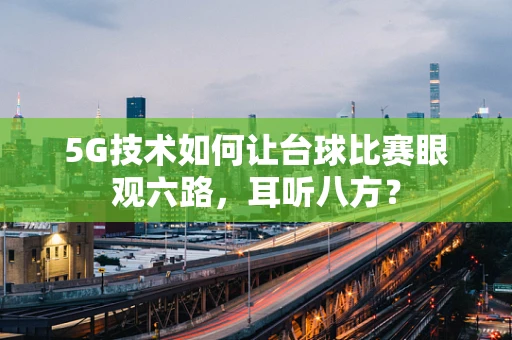5G技术如何让台球比赛眼观六路，耳听八方？