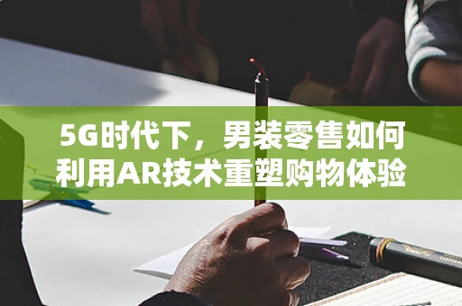5G时代下，男装零售如何利用AR技术重塑购物体验？