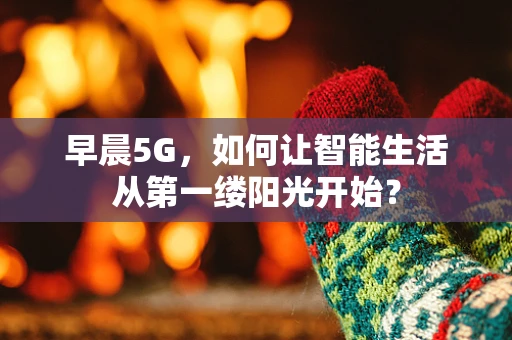 早晨5G，如何让智能生活从第一缕阳光开始？