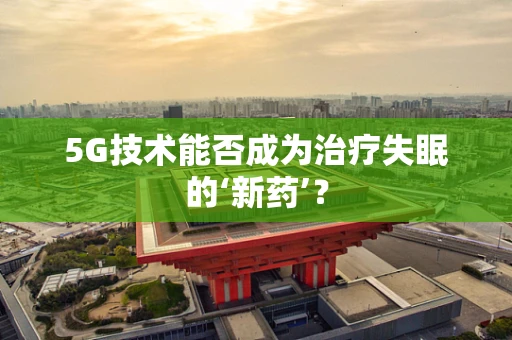5G技术能否成为治疗失眠的‘新药’？
