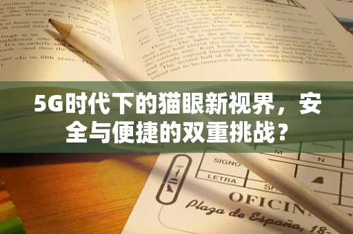 5G时代下的猫眼新视界，安全与便捷的双重挑战？