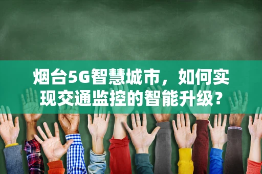 烟台5G智慧城市，如何实现交通监控的智能升级？