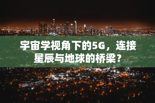 宇宙学视角下的5G，连接星辰与地球的桥梁？