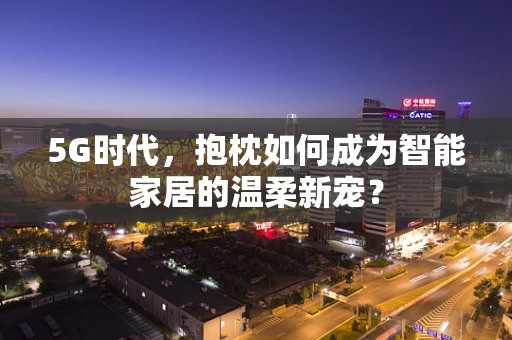 5G时代，抱枕如何成为智能家居的温柔新宠？