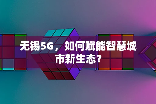 无锡5G，如何赋能智慧城市新生态？