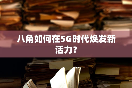八角如何在5G时代焕发新活力？