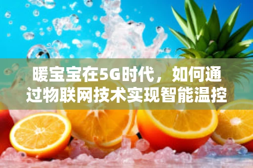 暖宝宝在5G时代，如何通过物联网技术实现智能温控新体验？