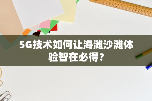 5G技术如何让海滩沙滩体验智在必得？