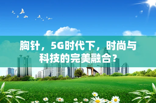 胸针，5G时代下，时尚与科技的完美融合？