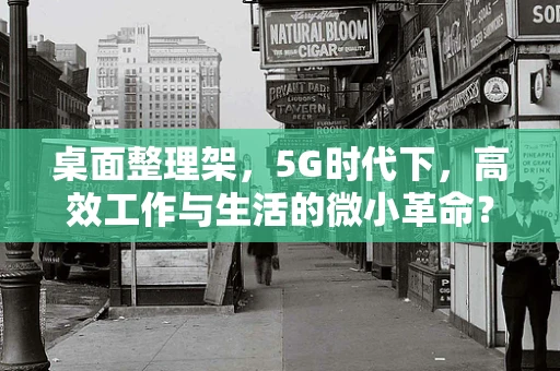 桌面整理架，5G时代下，高效工作与生活的微小革命？