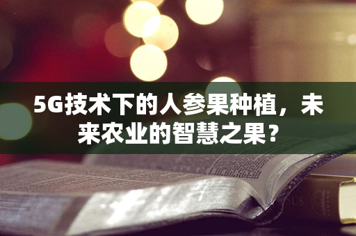 5G技术下的人参果种植，未来农业的智慧之果？
