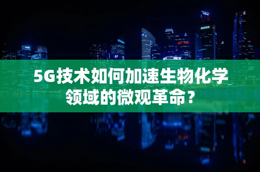 5G技术如何加速生物化学领域的微观革命？