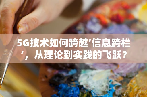 5G技术如何跨越‘信息跨栏’，从理论到实践的飞跃？