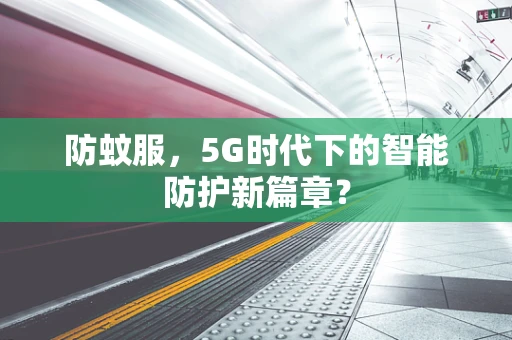 防蚊服，5G时代下的智能防护新篇章？
