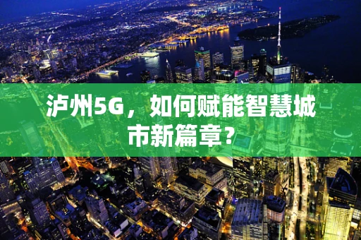 泸州5G，如何赋能智慧城市新篇章？