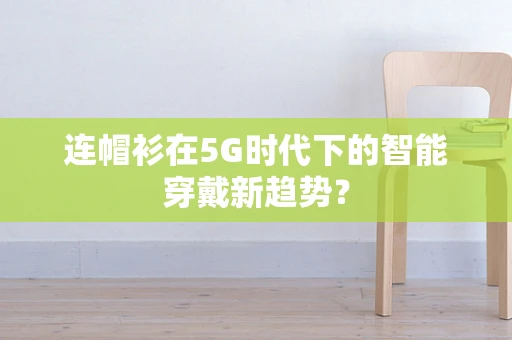 连帽衫在5G时代下的智能穿戴新趋势？