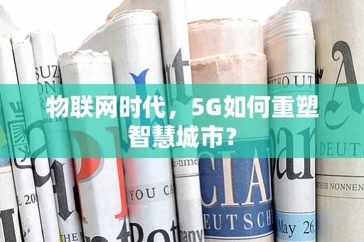 物联网时代，5G如何重塑智慧城市？