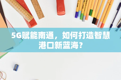 5G赋能南通，如何打造智慧港口新蓝海？