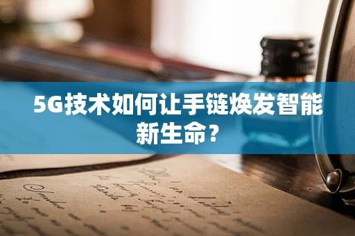 5G技术如何让手链焕发智能新生命？