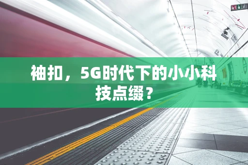 袖扣，5G时代下的小小科技点缀？