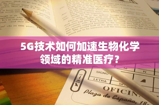 5G技术如何加速生物化学领域的精准医疗？