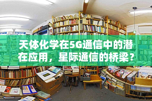 天体化学在5G通信中的潜在应用，星际通信的桥梁？
